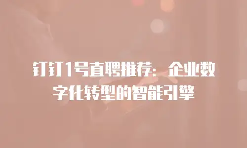 钉钉1号直聘推荐：企业数字化转型的智能引擎