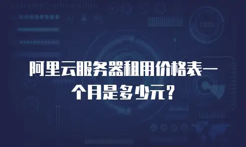 阿里云服务器租用价格表一个月是多少元？
