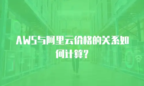 AWS与阿里云价格的关系如何计算？