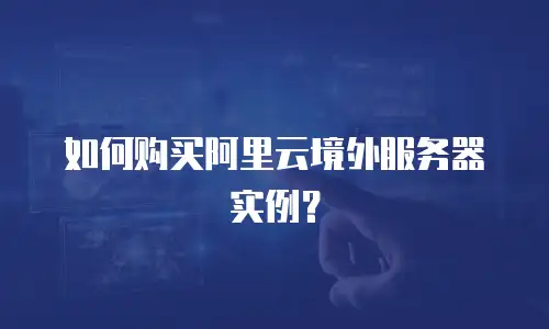 如何购买阿里云境外服务器实例？