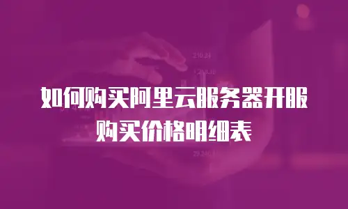 如何购买阿里云服务器开服购买价格明细表