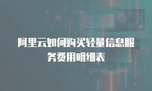 阿里云如何购买轻量信息服务费用明细表