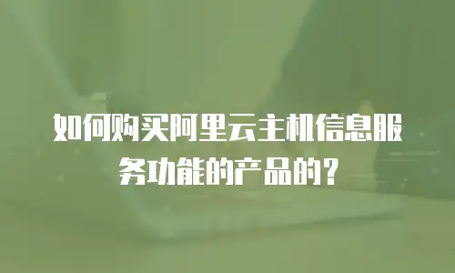 如何购买阿里云主机信息服务功能的产品的？