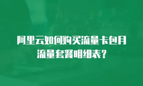 阿里云如何购买流量卡包月流量套餐明细表？