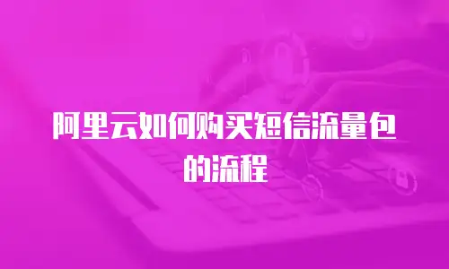 阿里云如何购买短信流量包的流程