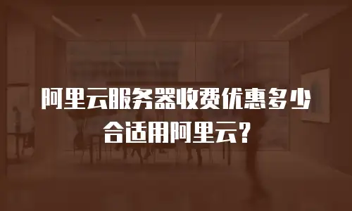 阿里云服务器收费优惠多少合适用阿里云？