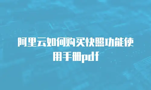 阿里云如何购买快照功能使用手册pdf