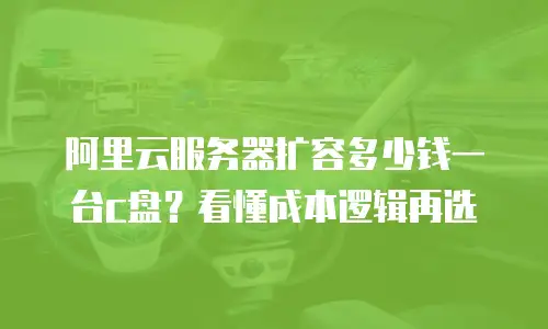 阿里云服务器扩容多少钱一台c盘？看懂成本逻辑再选