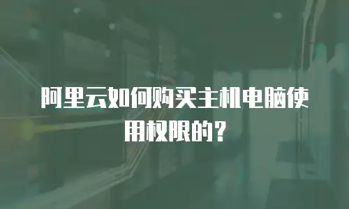 阿里云如何购买主机电脑使用权限的？