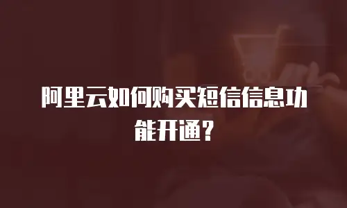 阿里云如何购买短信信息功能开通？