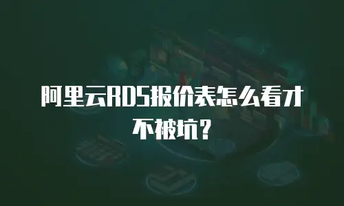 阿里云RDS报价表怎么看才不被坑？