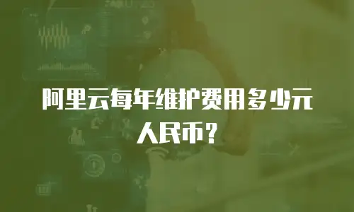 阿里云每年维护费用多少元人民币？