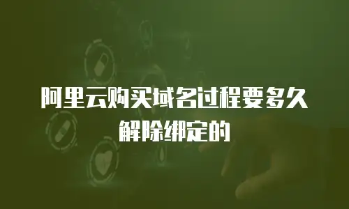 阿里云购买域名过程要多久解除绑定的