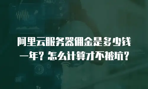阿里云服务器佣金是多少钱一年？怎么计算才不被坑？