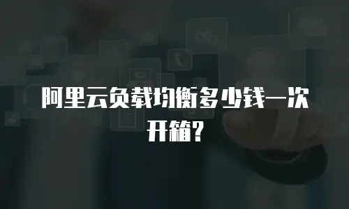 阿里云负载均衡多少钱一次开箱？