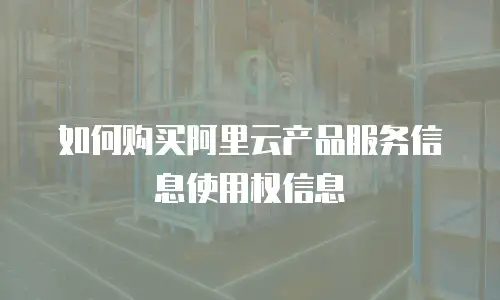 如何购买阿里云产品服务信息使用权信息