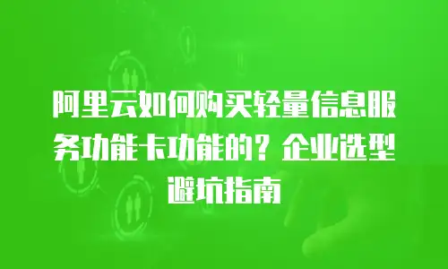 阿里云如何购买轻量信息服务功能卡功能的？企业选型避坑指南