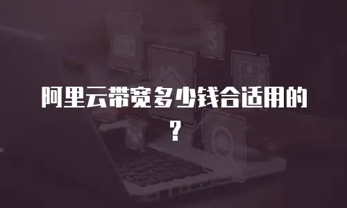 阿里云带宽多少钱合适用的？