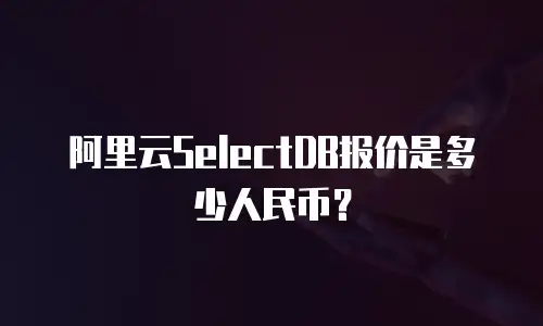 阿里云SelectDB报价是多少人民币？