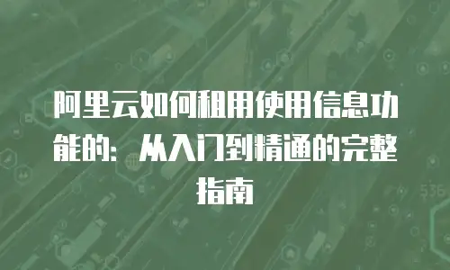 阿里云如何租用使用信息功能的：从入门到精通的完整指南