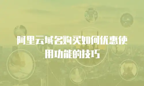 阿里云域名购买如何优惠使用功能的技巧