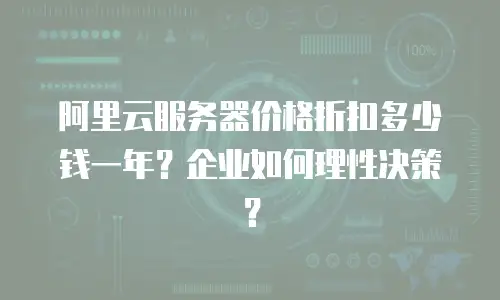 阿里云服务器价格折扣多少钱一年？企业如何理性决策？