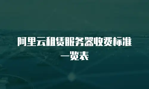 阿里云租赁服务器收费标准一览表
