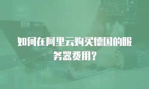 如何在阿里云购买德国的服务器费用？