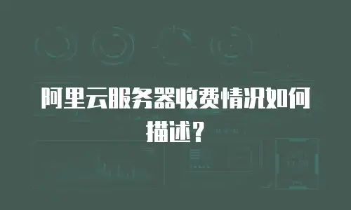 阿里云服务器收费情况如何描述？