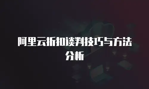 阿里云折扣谈判技巧与方法分析