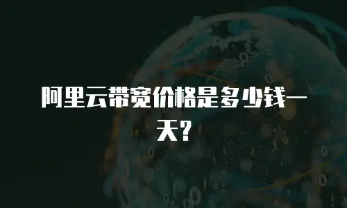 阿里云带宽价格是多少钱一天？