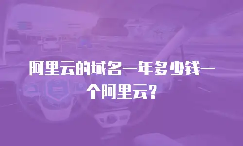 阿里云的域名一年多少钱一个阿里云？