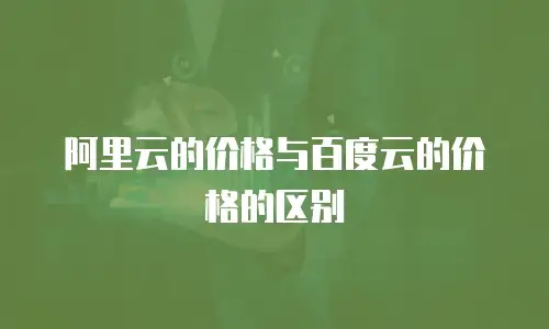 阿里云的价格与百度云的价格的区别