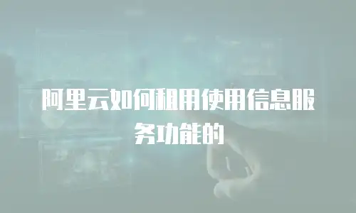 阿里云如何租用使用信息服务功能的