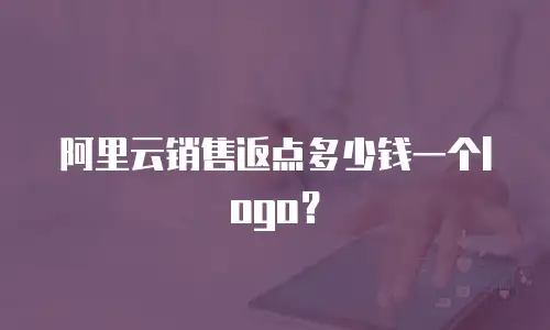 阿里云销售返点多少钱一个logo？