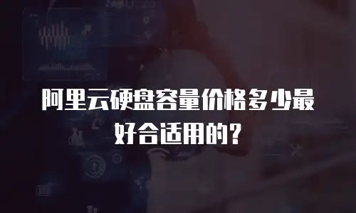 阿里云硬盘容量价格多少最好合适用的？