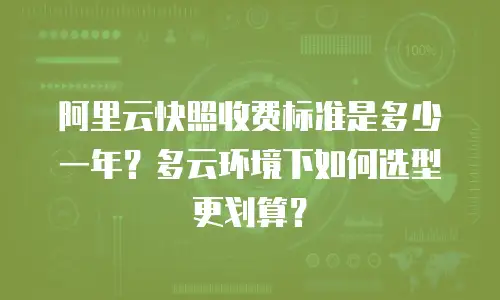 阿里云快照收费标准是多少一年？多云环境下如何选型更划算？