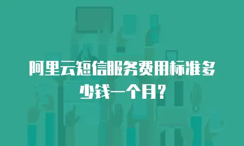阿里云短信服务费用标准多少钱一个月？