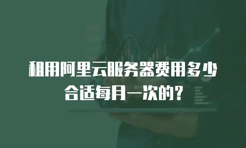 租用阿里云服务器费用多少合适每月一次的？