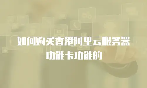如何购买香港阿里云服务器功能卡功能的