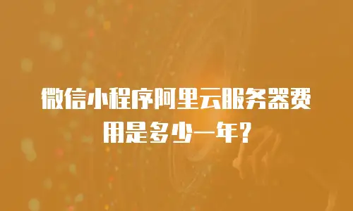 微信小程序阿里云服务器费用是多少一年？