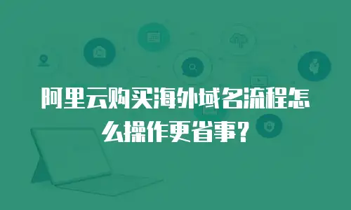 阿里云购买海外域名流程怎么操作更省事？