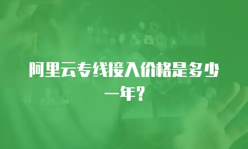 阿里云专线接入价格是多少一年？