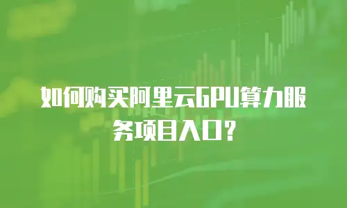 如何购买阿里云GPU算力服务项目入口？