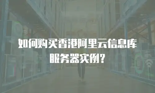 如何购买香港阿里云信息库服务器实例？