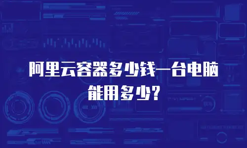 阿里云容器多少钱一台电脑能用多少？