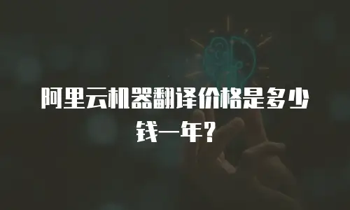 阿里云机器翻译价格是多少钱一年？