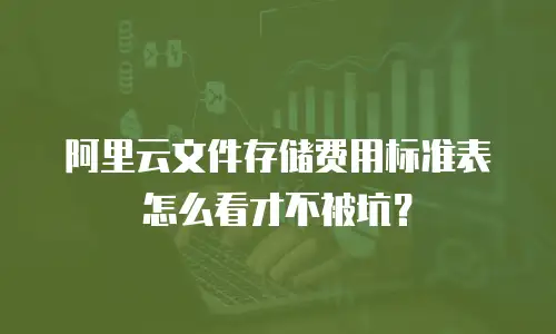 阿里云文件存储费用标准表怎么看才不被坑？