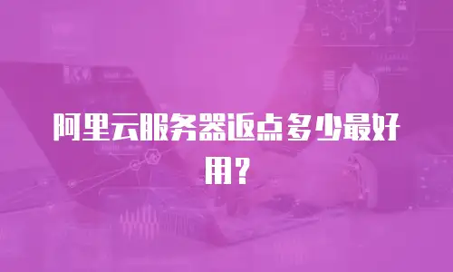 阿里云服务器返点多少最好用？