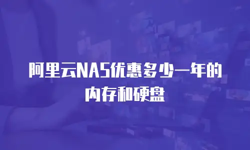 阿里云NAS优惠多少一年的内存和硬盘